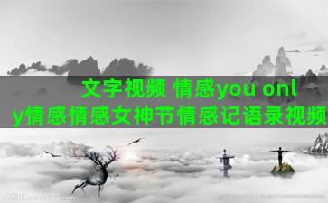 文字视频 情感you only情感情感女神节情感记语录视频